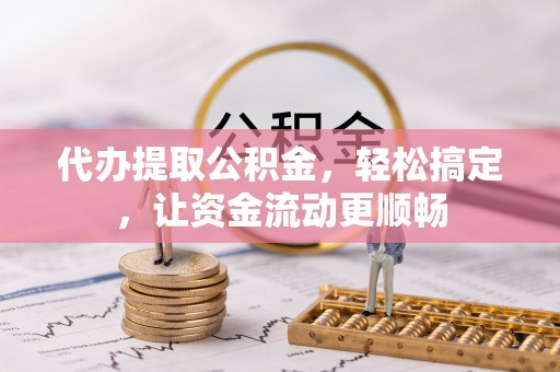 轮台代办提取公积金，轻松搞定，让资金流动更顺畅