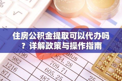 轮台住房公积金提取可以代办吗？详解政策与操作指南