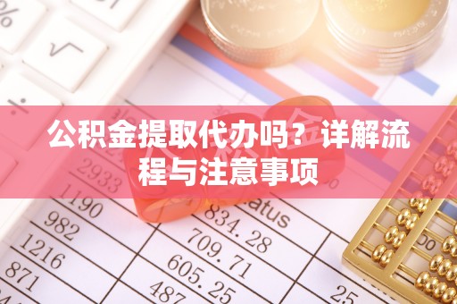 轮台公积金提取代办吗？详解流程与注意事项