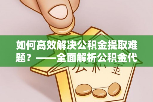 轮台如何高效解决公积金提取难题？——全面解析公积金代办提取咨询