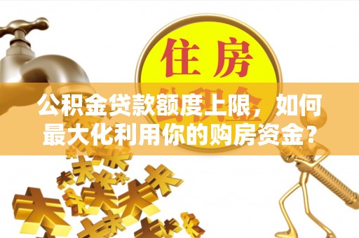轮台公积金贷款额度上限，如何最大化利用你的购房资金？