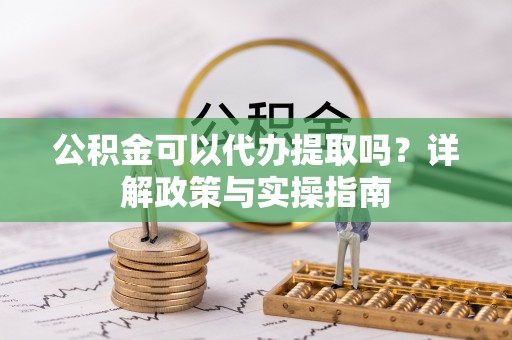 轮台公积金可以代办提取吗？详解政策与实操指南