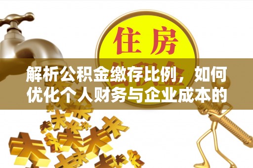 轮台解析公积金缴存比例，如何优化个人财务与企业成本的平衡点