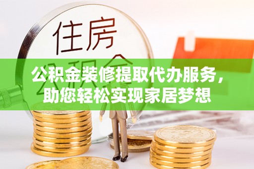 轮台公积金装修提取代办服务，助您轻松实现家居梦想