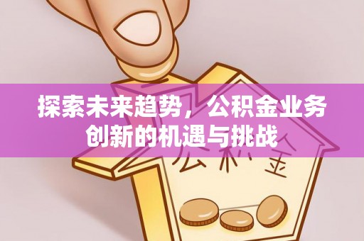 轮台探索未来趋势，公积金业务创新的机遇与挑战