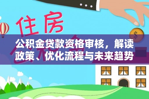 轮台公积金贷款资格审核，解读政策、优化流程与未来趋势