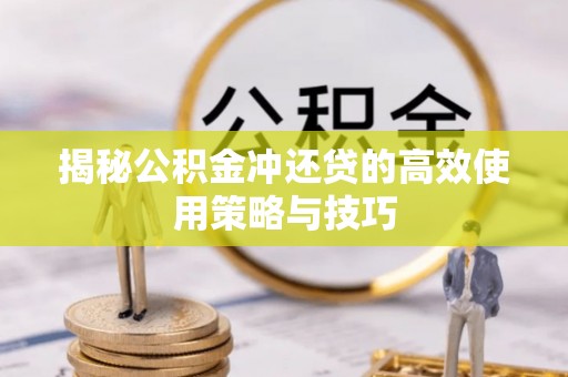 轮台揭秘公积金冲还贷的高效使用策略与技巧
