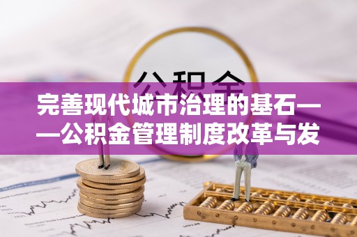 轮台完善现代城市治理的基石——公积金管理制度改革与发展