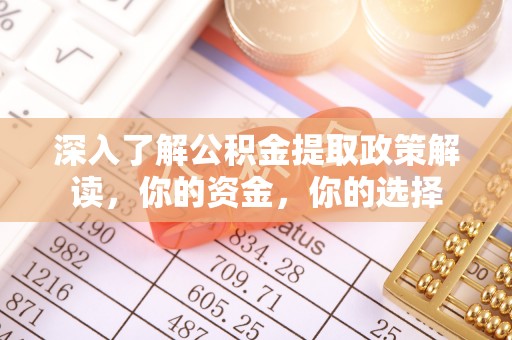 轮台深入了解公积金提取政策解读，你的资金，你的选择