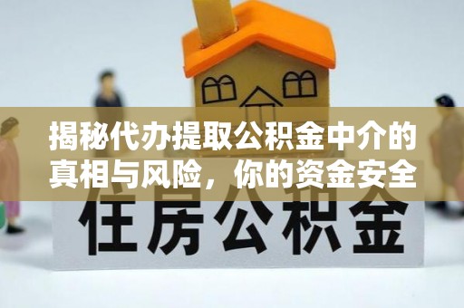 轮台揭秘代办提取公积金中介的真相与风险，你的资金安全如何保障？