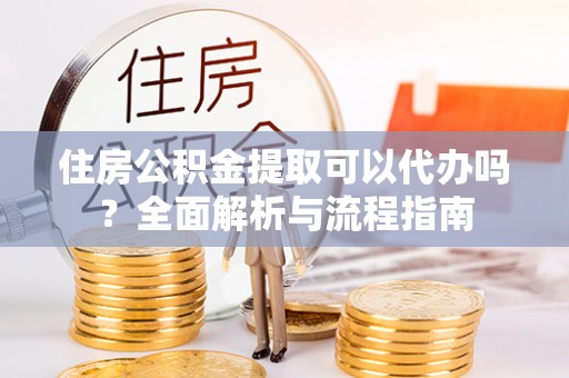 轮台住房公积金提取可以代办吗？全面解析与流程指南