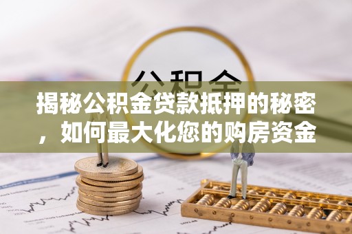 轮台揭秘公积金贷款抵押的秘密，如何最大化您的购房资金