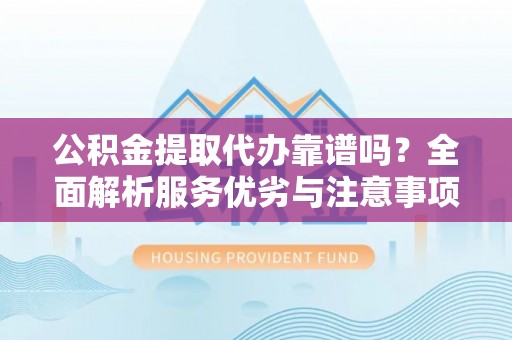 轮台公积金提取代办靠谱吗？全面解析服务优劣与注意事项