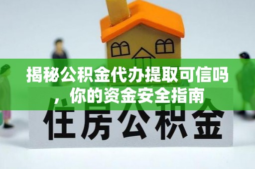 轮台揭秘公积金代办提取可信吗，你的资金安全指南