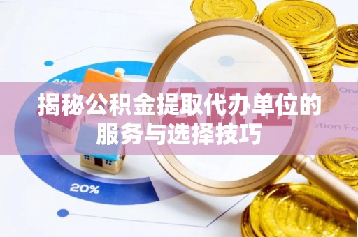 轮台揭秘公积金提取代办单位的服务与选择技巧