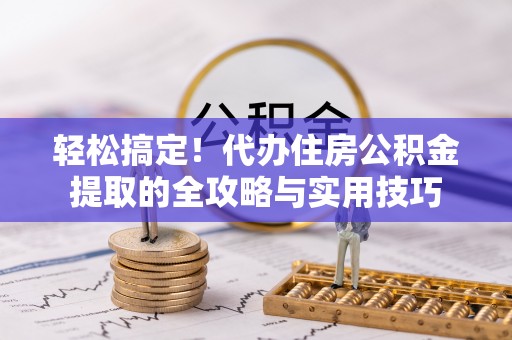 轮台轻松搞定！代办住房公积金提取的全攻略与实用技巧
