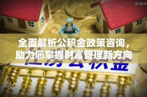 轮台全面解析公积金政策咨询，助力您掌握财富管理新方向