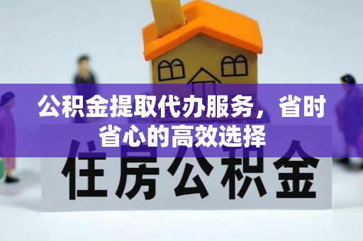 轮台公积金提取代办服务，省时省心的高效选择