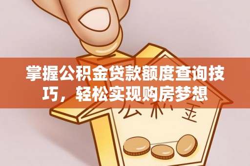 轮台掌握公积金贷款额度查询技巧，轻松实现购房梦想