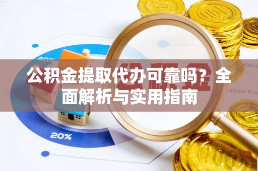 轮台公积金提取代办可靠吗？全面解析与实用指南
