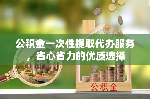 轮台公积金一次性提取代办服务，省心省力的优质选择
