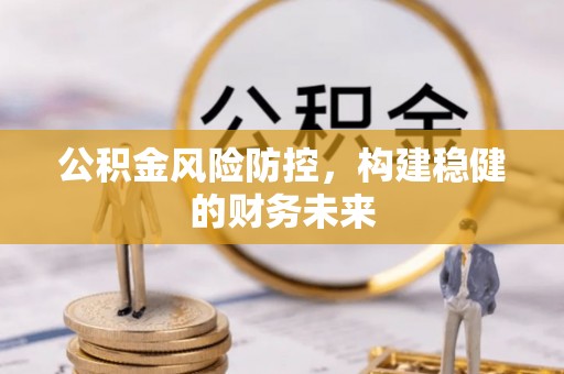 轮台公积金风险防控，构建稳健的财务未来