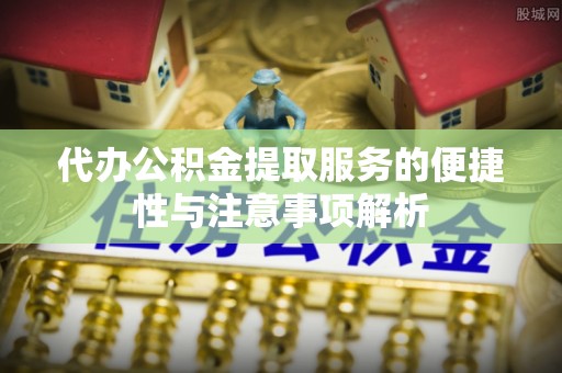 轮台代办公积金提取服务的便捷性与注意事项解析