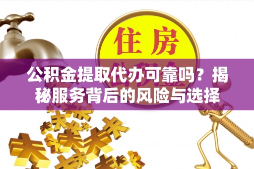 轮台公积金提取代办可靠吗？揭秘服务背后的风险与选择