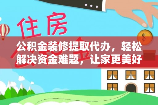 轮台公积金装修提取代办，轻松解决资金难题，让家更美好