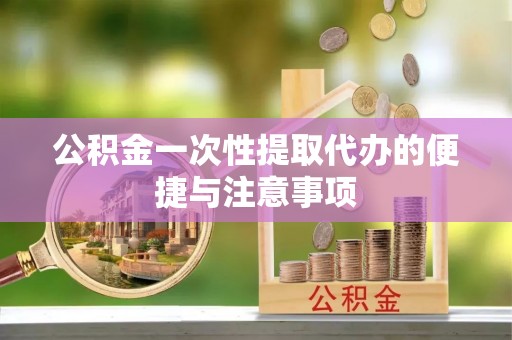 轮台公积金一次性提取代办的便捷与注意事项