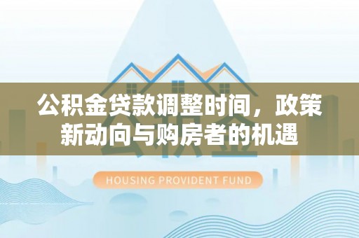 轮台公积金贷款调整时间，政策新动向与购房者的机遇