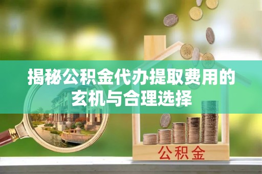 轮台揭秘公积金代办提取费用的玄机与合理选择