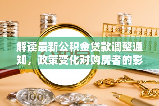 轮台解读最新公积金贷款调整通知，政策变化对购房者的影响