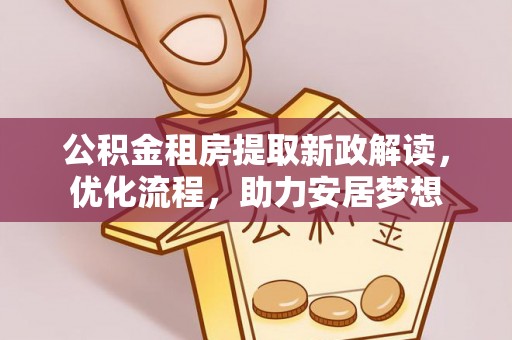 轮台公积金租房提取新政解读，优化流程，助力安居梦想