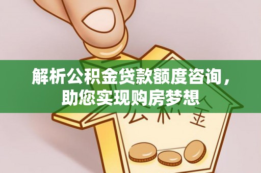 轮台解析公积金贷款额度咨询，助您实现购房梦想