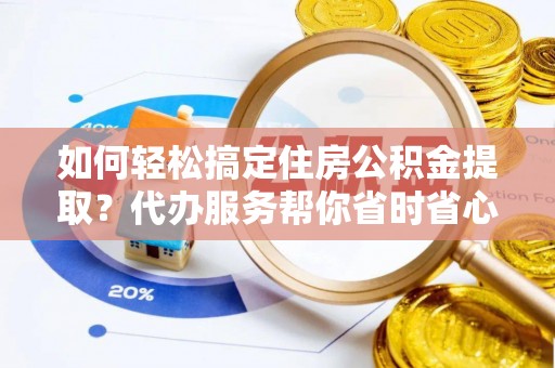 轮台如何轻松搞定住房公积金提取？代办服务帮你省时省心