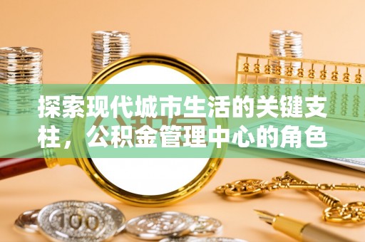 轮台探索现代城市生活的关键支柱，公积金管理中心的角色与影响