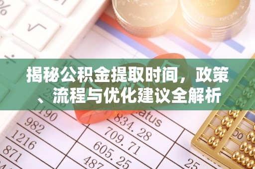 轮台揭秘公积金提取时间，政策、流程与优化建议全解析
