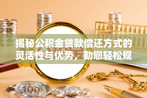 轮台揭秘公积金贷款偿还方式的灵活性与优势，助您轻松规划财务未来