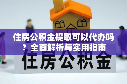 轮台住房公积金提取可以代办吗？全面解析与实用指南