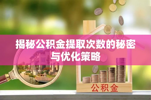 轮台揭秘公积金提取次数的秘密与优化策略