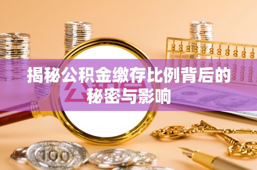 轮台揭秘公积金缴存比例背后的秘密与影响