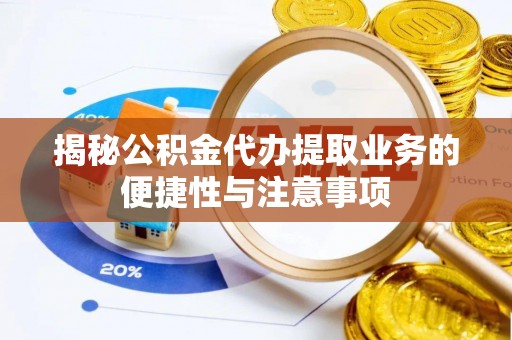 轮台揭秘公积金代办提取业务的便捷性与注意事项