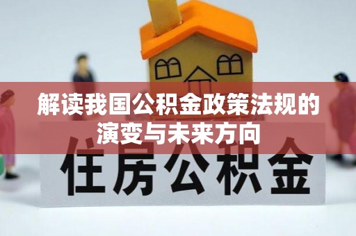 轮台解读我国公积金政策法规的演变与未来方向