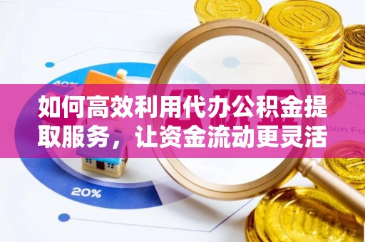 轮台如何高效利用代办公积金提取服务，让资金流动更灵活
