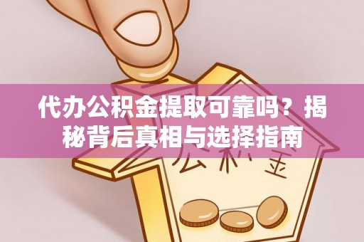 轮台代办公积金提取可靠吗？揭秘背后真相与选择指南