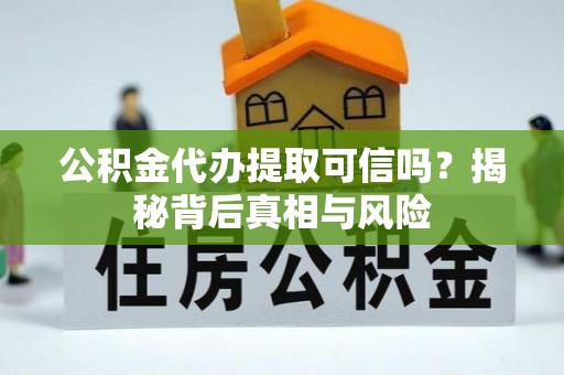 轮台公积金代办提取可信吗？揭秘背后真相与风险