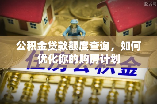 轮台公积金贷款额度查询，如何优化你的购房计划