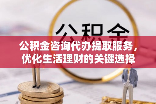 轮台公积金咨询代办提取服务，优化生活理财的关键选择