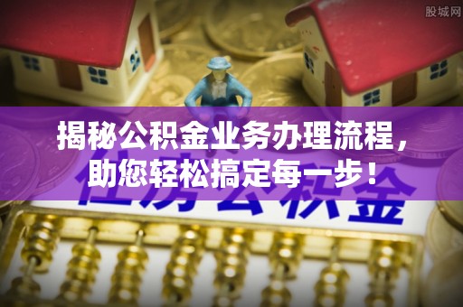 轮台揭秘公积金业务办理流程，助您轻松搞定每一步！